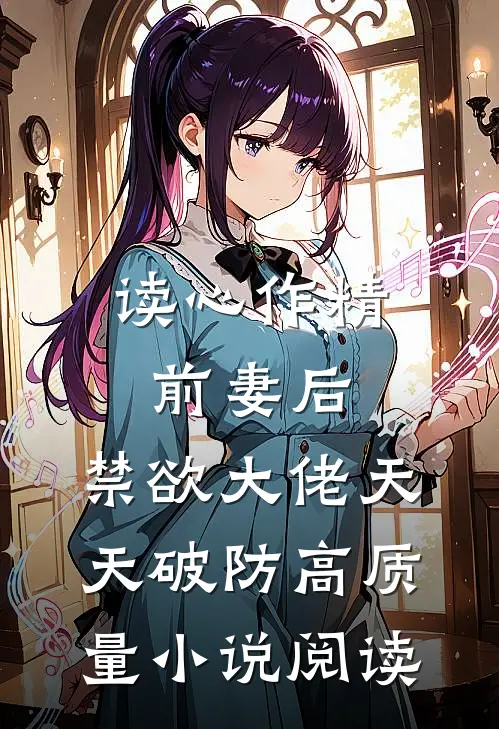 读心作精前妻后，禁欲大佬天天破防高质量小说阅读
