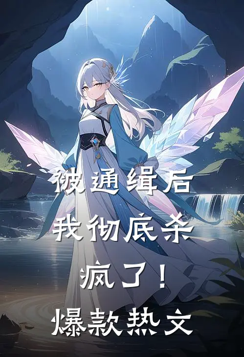 被通缉后，我彻底杀疯了！爆款热文