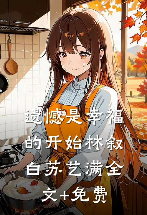遗憾是幸福的开始林叙白苏艺满全文+免费