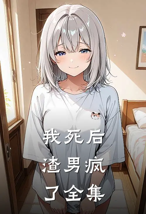 我死后，渣男疯了全集