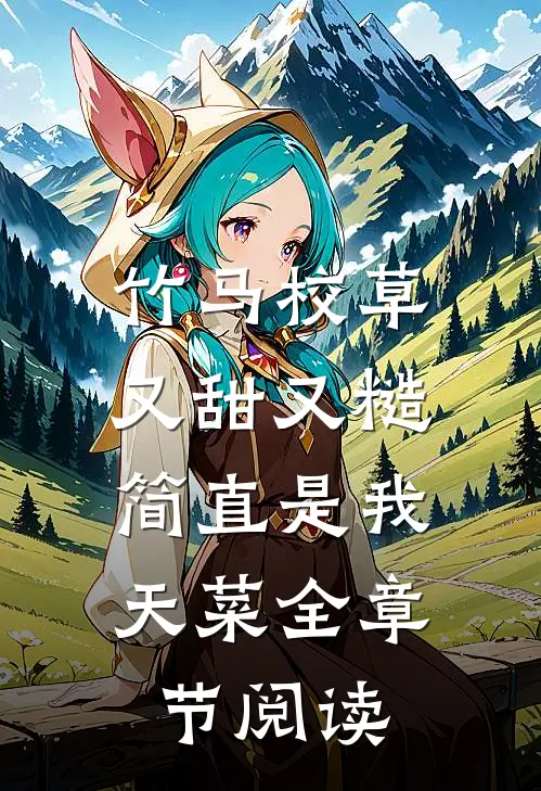 竹马校草又甜又糙，简直是我天菜全章节阅读