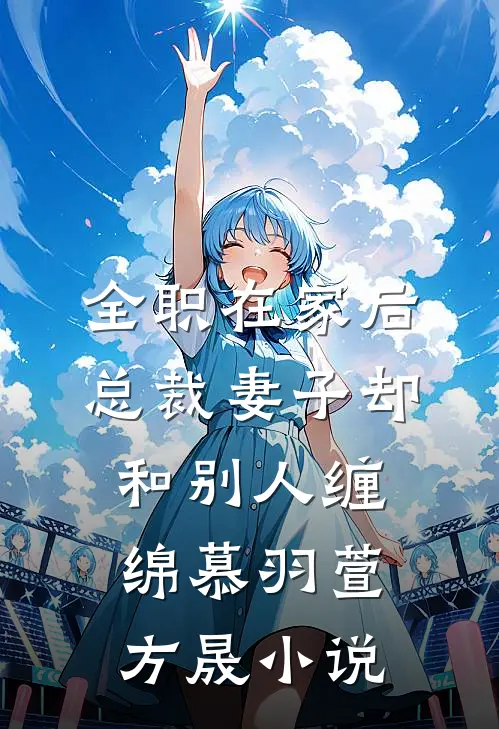 全职在家后，总裁妻子却和别人缠绵慕羽萱方晟小说