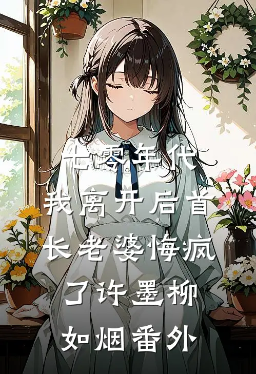 七零年代，我离开后首长老婆悔疯了许墨柳如烟番外