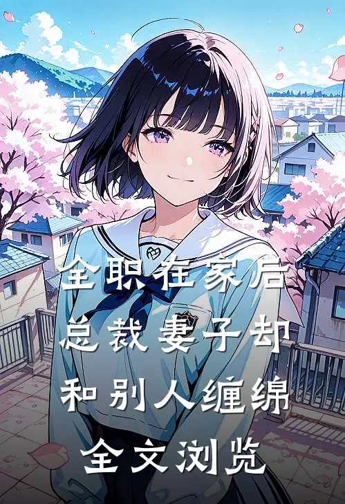 全职在家后，总裁妻子却和别人缠绵全文浏览