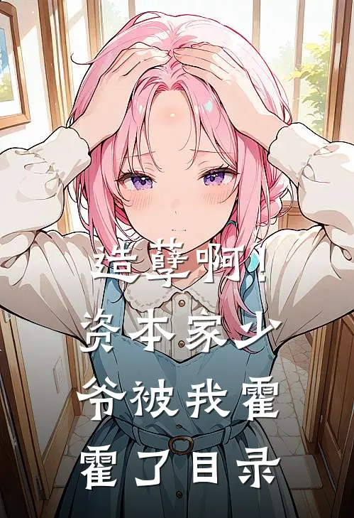 造孽啊！资本家少爷被我霍霍了目录