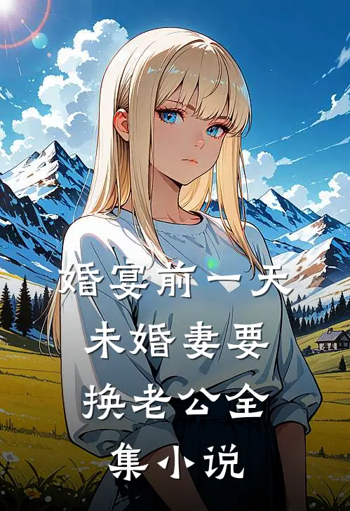 婚宴前一天，未婚妻要换老公全集小说