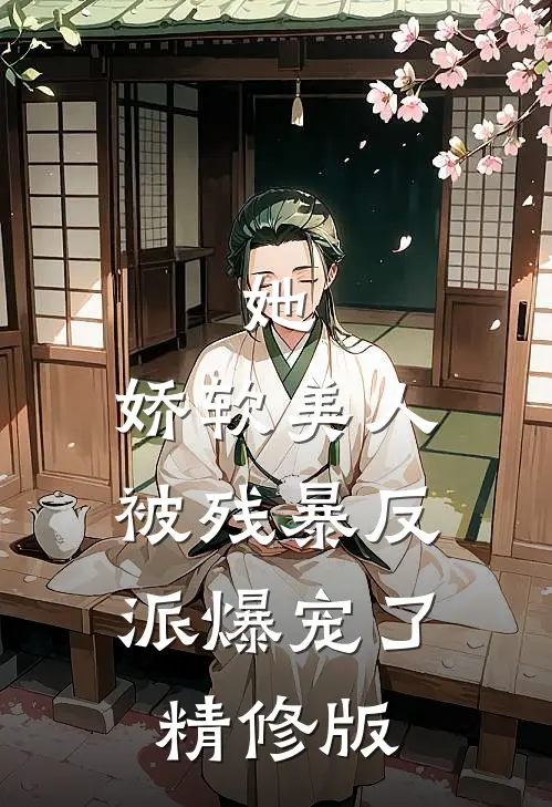她，娇软美人，被残暴反派爆宠了精修版