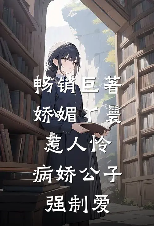 畅销巨著娇媚丫鬟惹人怜，病娇公子强制爱