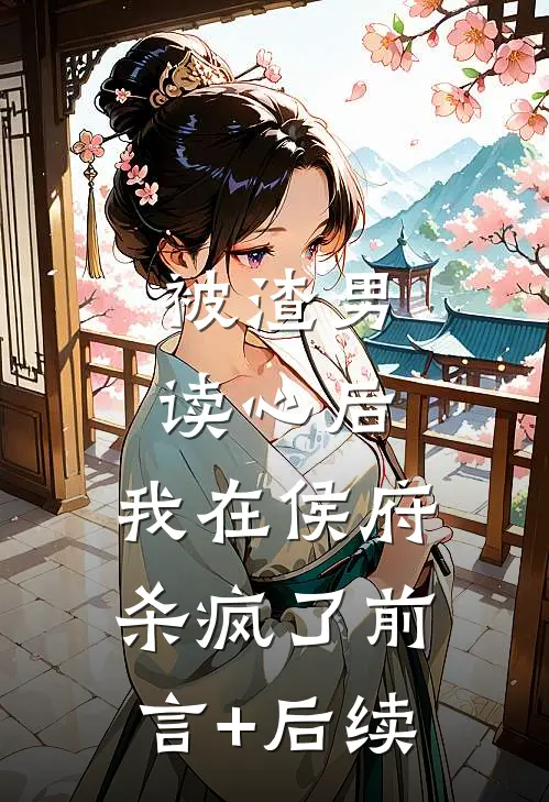 被渣男读心后，我在侯府杀疯了前言+后续