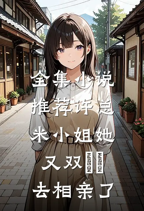 全集小说推荐许总，米小姐她又双叒叕去相亲了