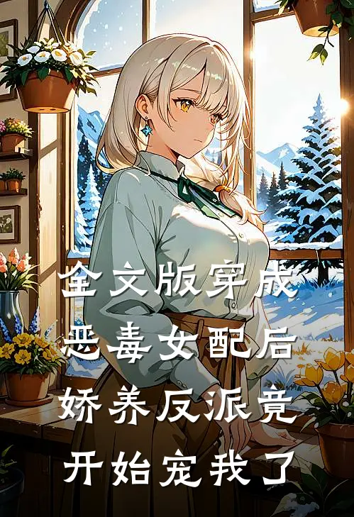 全文版穿成恶毒女配后，娇养反派竟开始宠我了