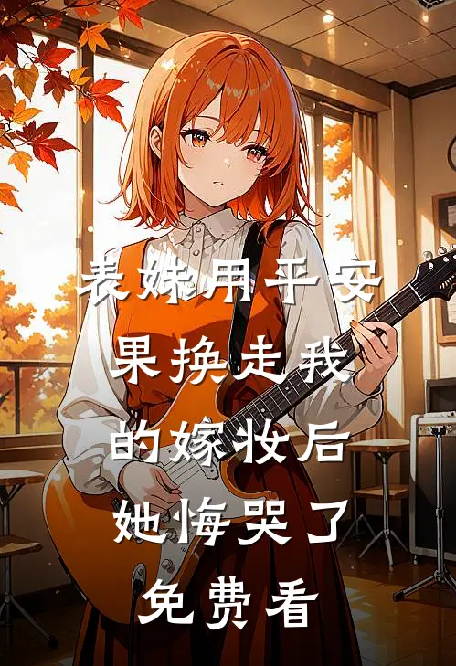 表妹用平安果换走我的嫁妆后，她悔哭了免费看