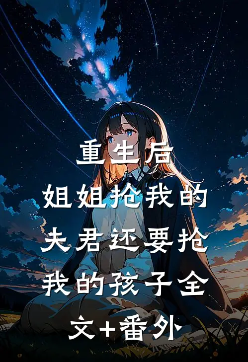 重生后，姐姐抢我的夫君还要抢我的孩子全文+番外