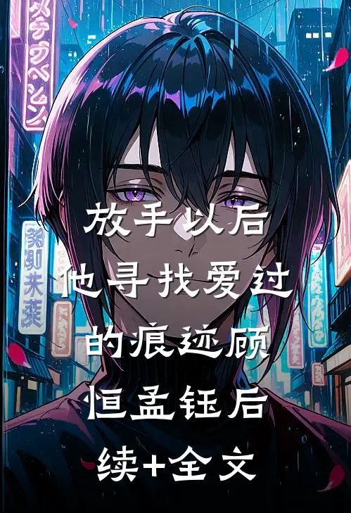 放手以后，他寻找爱过的痕迹顾恒孟钰后续+全文
