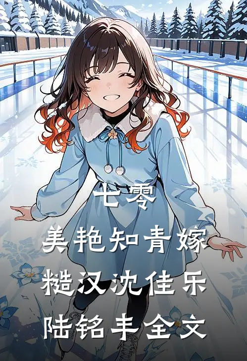 七零：美艳知青嫁糙汉沈佳乐陆铭丰全文
