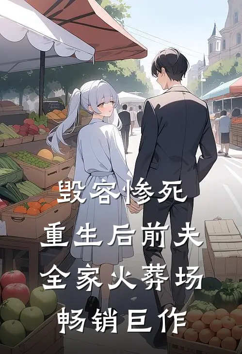 毁容惨死，重生后前夫全家火葬场畅销巨作