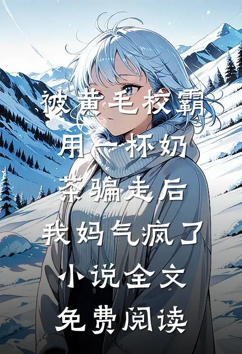 被黄毛校霸用一杯奶茶骗走后，我妈气疯了小说全文免费阅读