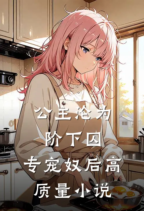 公主沦为阶下囚：专宠奴后高质量小说
