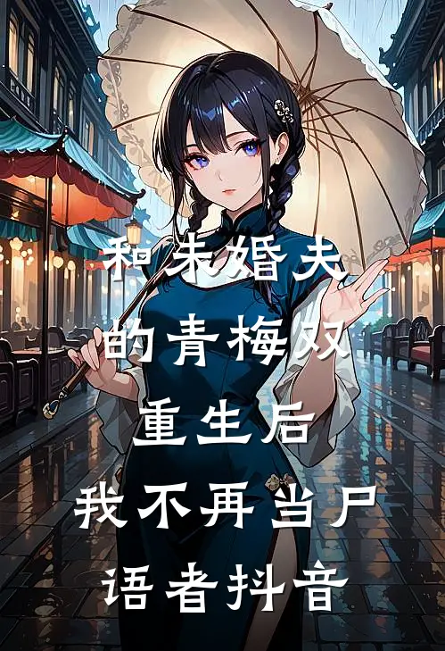 和未婚夫的青梅双重生后，我不再当尸语者抖音