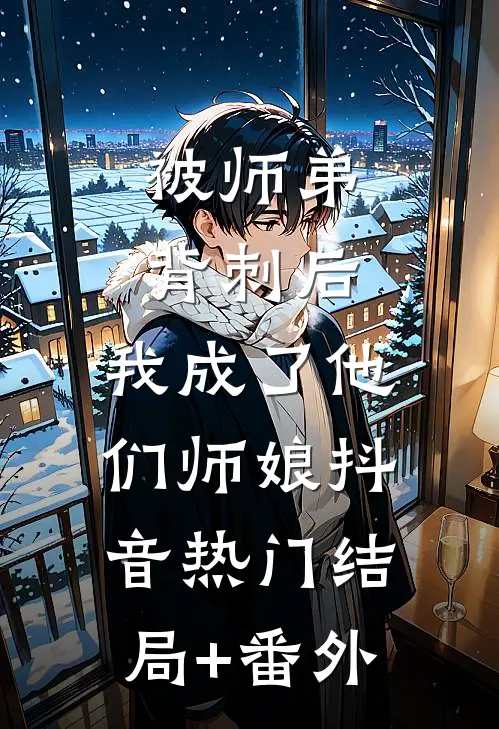 被师弟背刺后，我成了他们师娘抖音热门结局+番外