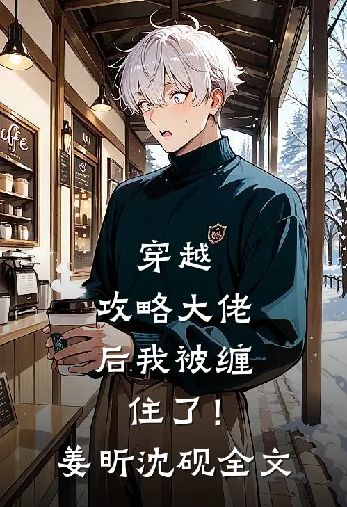 穿越：攻略大佬后我被缠住了！姜昕沈砚全文
