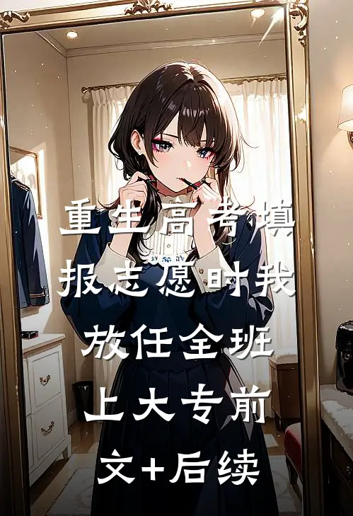 重生高考填报志愿时我放任全班上大专前文+后续