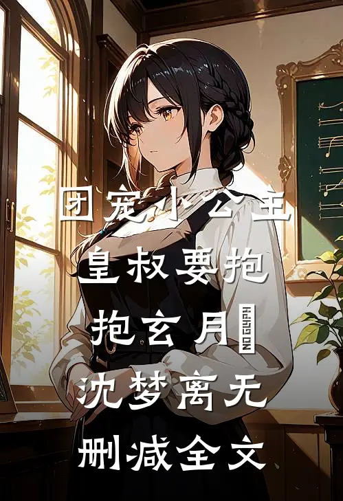 团宠小公主：皇叔要抱抱玄月玥沈梦离无删减全文