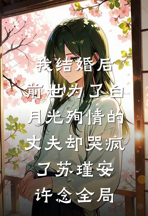 我结婚后，前世为了白月光殉情的丈夫却哭疯了苏瑾安许念全局