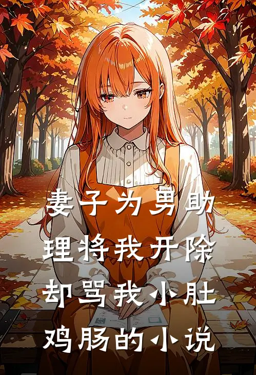 妻子为男助理将我开除，却骂我小肚鸡肠的小说