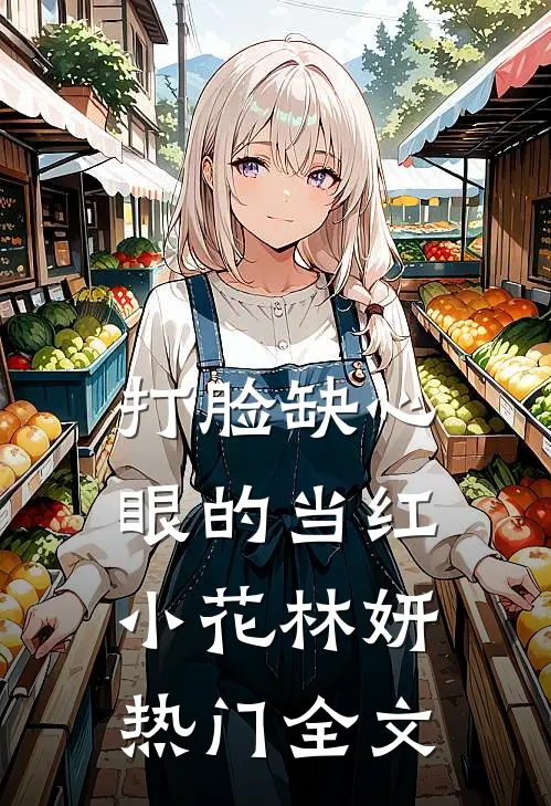 打脸缺心眼的当红小花林妍热门全文