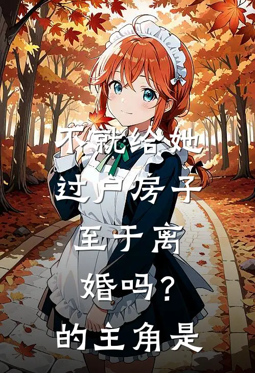 不就给她过户房子，至于离婚吗？的主角是
