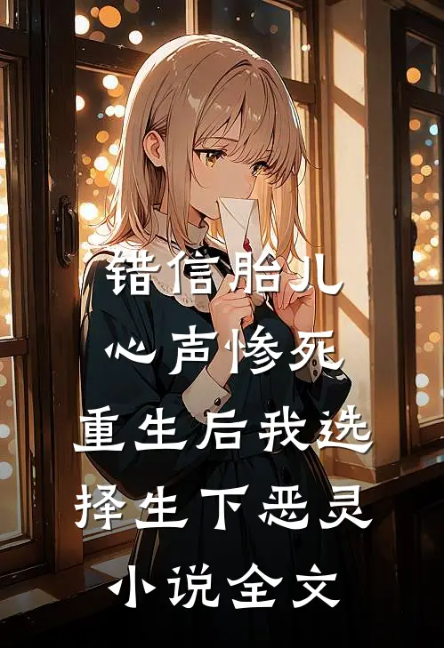 错信胎儿心声惨死，重生后我选择生下恶灵小说全文