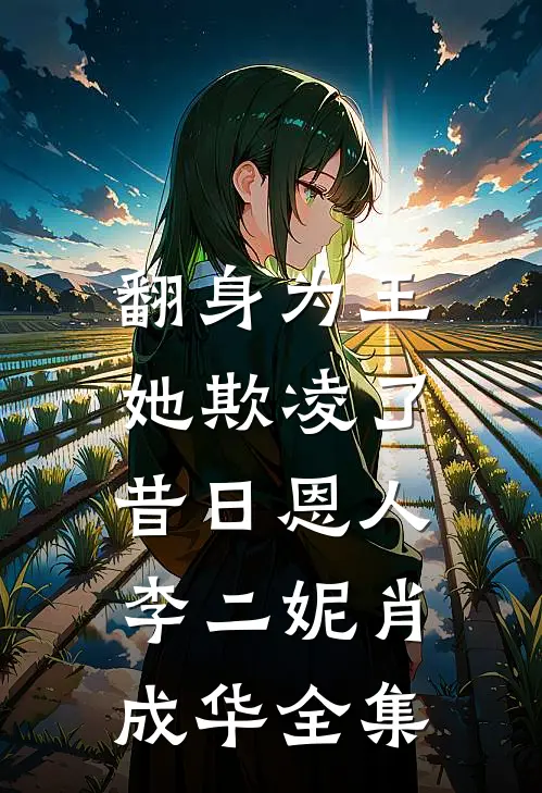 翻身为王，她欺凌了昔日恩人李二妮肖成华全集