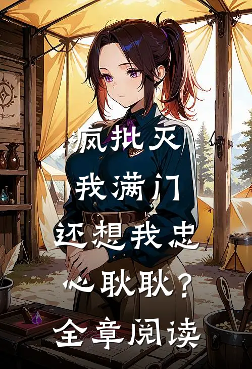 疯批灭我满门，还想我忠心耿耿？全章阅读