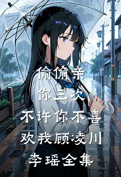 偷偷亲你三次，不许你不喜欢我顾凌川李瑶 全集