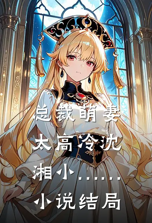 总裁萌妻太高冷沈湘小……小说结局