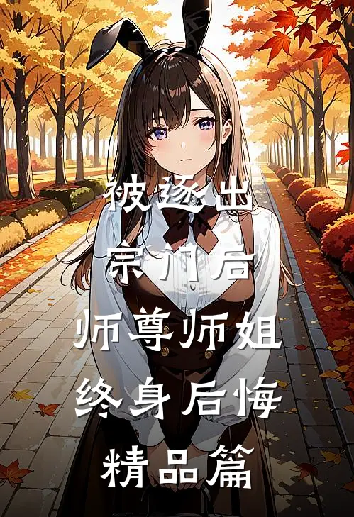 被逐出宗门后，师尊师姐终身后悔精品篇