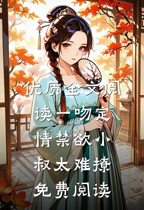 优质全文阅读一吻定情禁欲小叔太难撩免费阅读