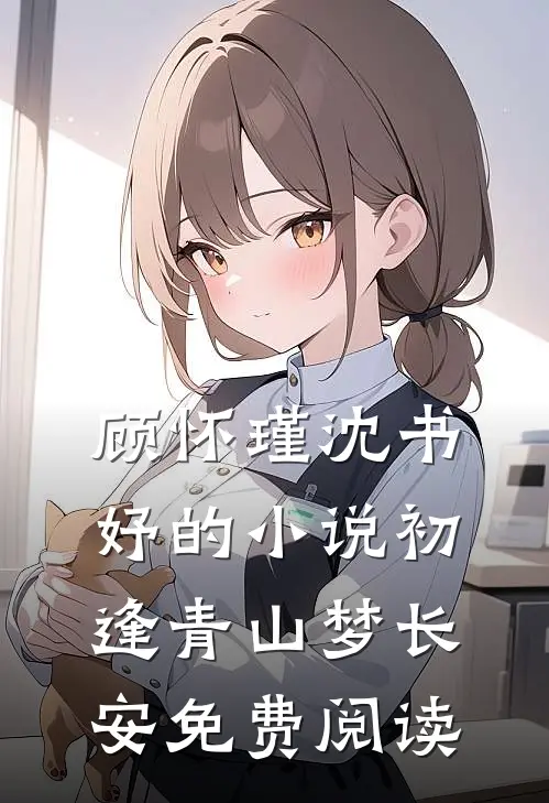 顾怀瑾沈书妤的小说初逢青山梦长安免费阅读