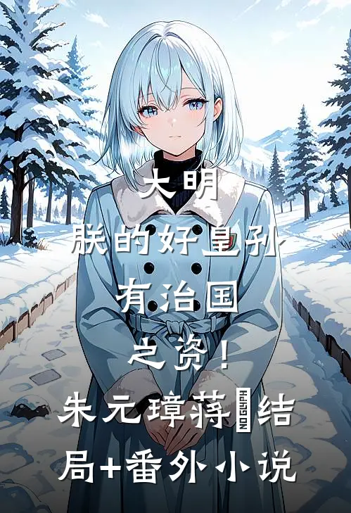 大明：朕的好皇孙，有治国之资！朱元璋蒋瓛结局+番外小说