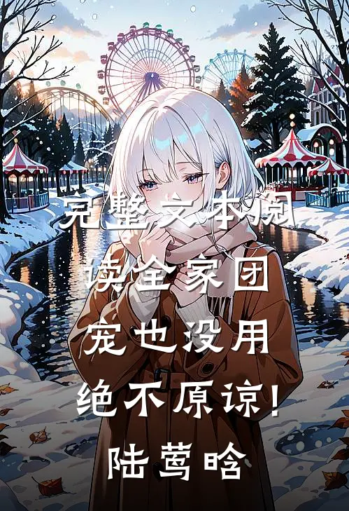 完整文本阅读全家团宠也没用,绝不原谅!(陆莺晗)