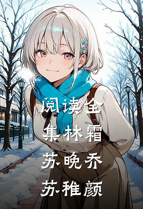 阅读全集林霜，苏晚乔苏稚颜