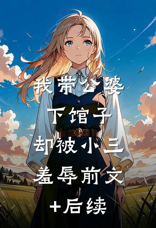 我带公婆下馆子，却被小三羞辱前文+后续