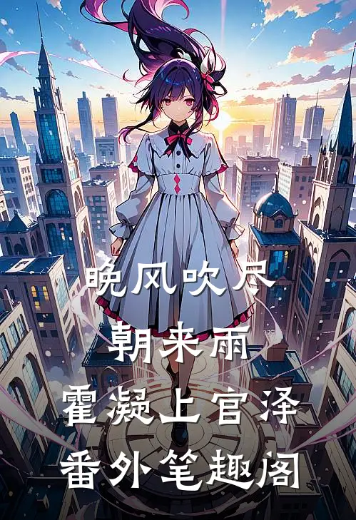 晚风吹尽朝来雨：霍凝上官泽番外笔趣阁