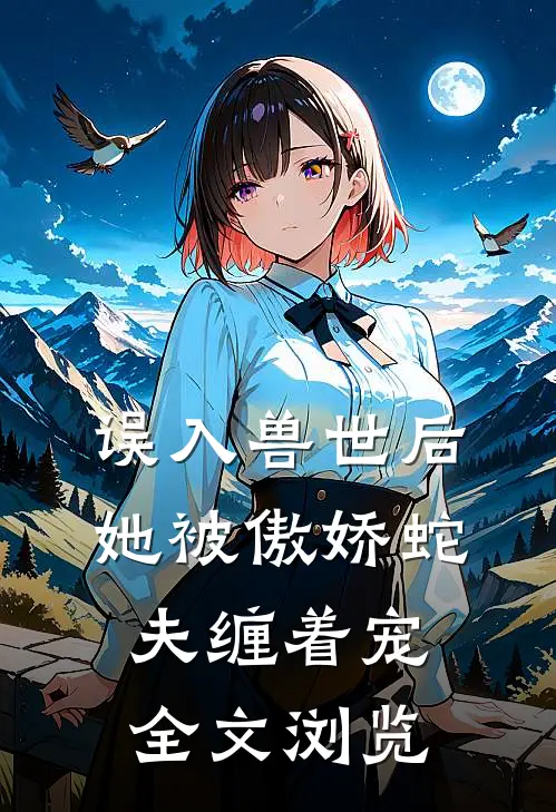 误入兽世后，她被傲娇蛇夫缠着宠全文浏览