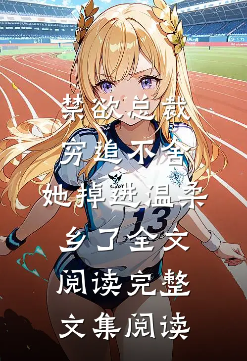 禁欲总裁穷追不舍,她掉进温柔乡了全文阅读完整文集阅读