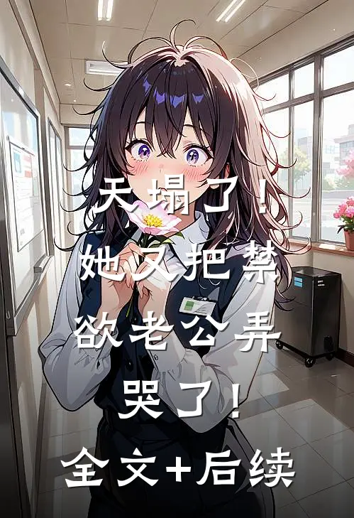 天塌了！她又把禁欲老公弄哭了！全文+后续