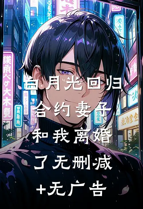 白月光回归，合约妻子和我离婚了无删减+无广告