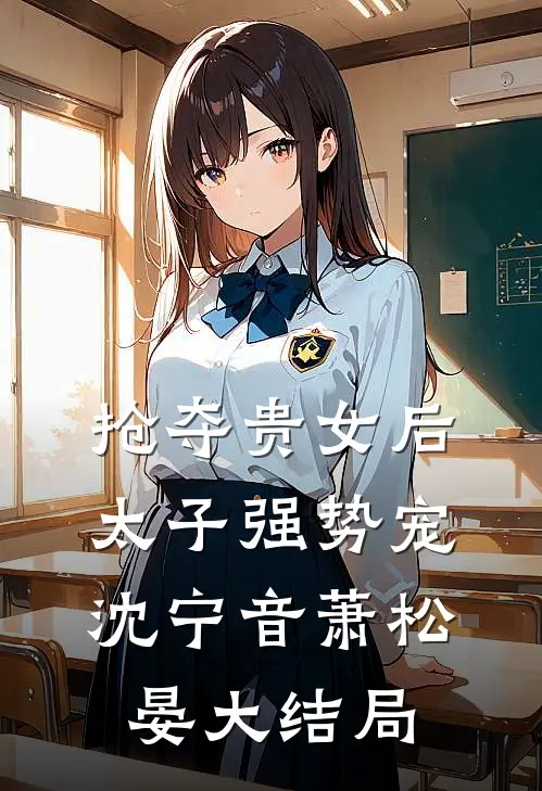 抢夺贵女后太子强势宠沈宁音萧松晏大结局