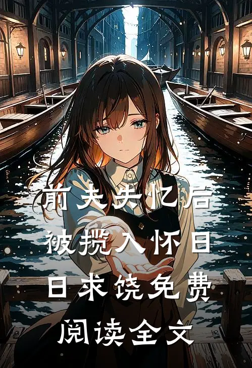 前夫失忆后，被揽入怀日日求饶免费阅读全文